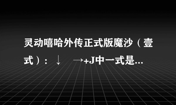 灵动嘻哈外传正式版魔沙（壹式）：↓↘→+J中一式是什么意思？