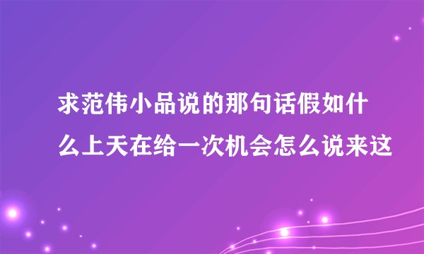 求范伟小品说的那句话假如什么上天在给一次机会怎么说来这
