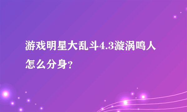 游戏明星大乱斗4.3漩涡鸣人怎么分身？