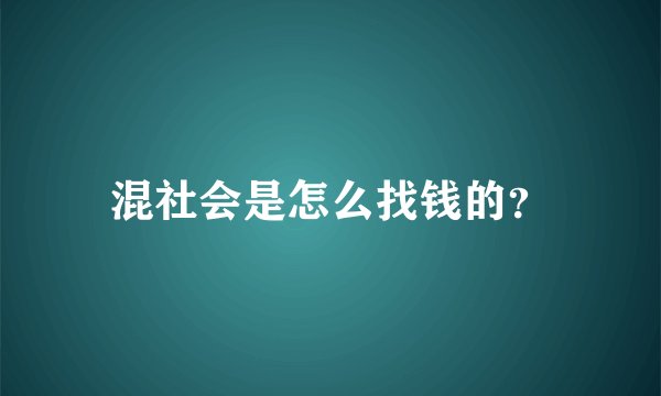 混社会是怎么找钱的？