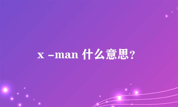 x -man 什么意思？