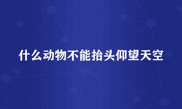 什么动物不能抬头仰望天空