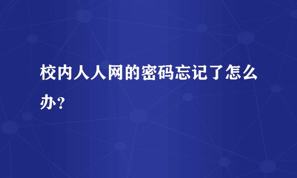 校内人人网的密码忘记了怎么办？