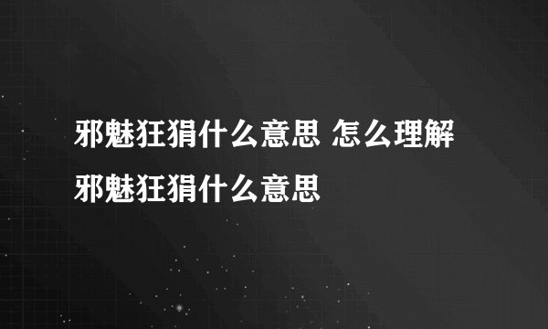 邪魅狂狷什么意思 怎么理解邪魅狂狷什么意思