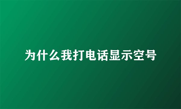 为什么我打电话显示空号