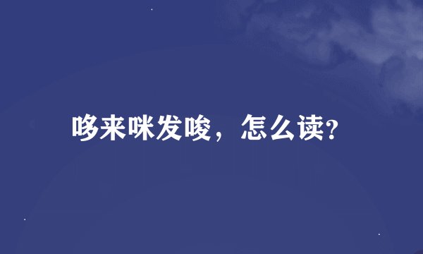 哆来咪发唆，怎么读？