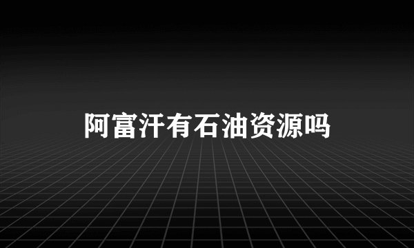 阿富汗有石油资源吗