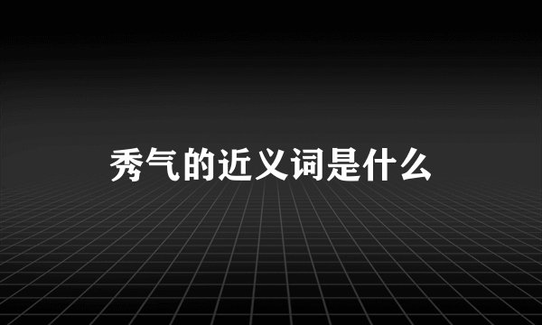 秀气的近义词是什么