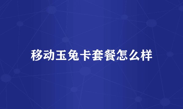 移动玉兔卡套餐怎么样