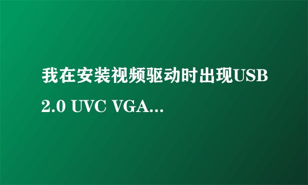 我在安装视频驱动时出现USB2.0 UVC VGA/1.3M/2.0M WEBCAM怎么处理