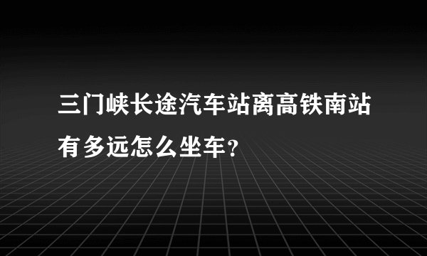 三门峡长途汽车站离高铁南站有多远怎么坐车？
