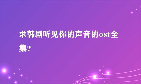 求韩剧听见你的声音的ost全集？