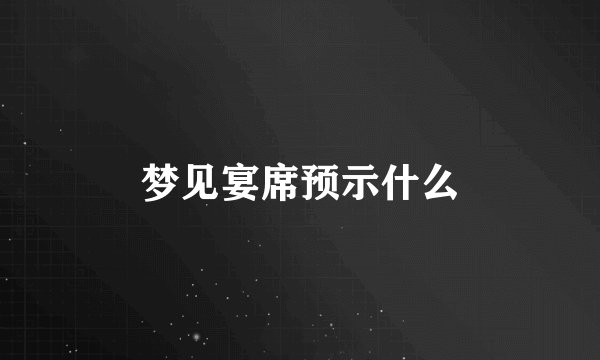 梦见宴席预示什么