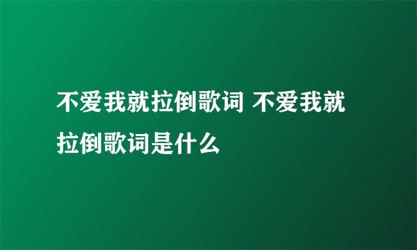 不爱我就拉倒歌词 不爱我就拉倒歌词是什么