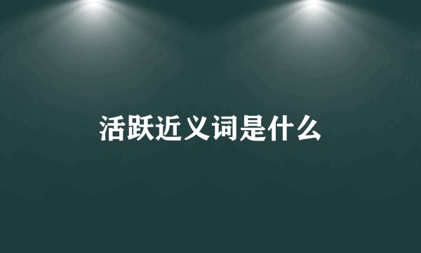 活跃近义词是什么