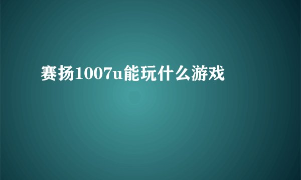赛扬1007u能玩什么游戏