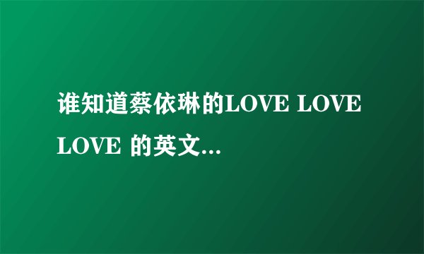 谁知道蔡依琳的LOVE LOVE LOVE 的英文版是什么？