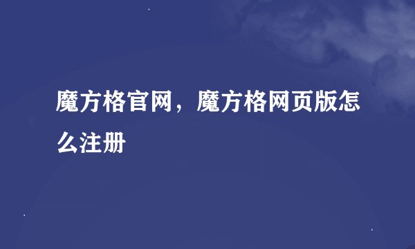 魔方格官网，魔方格网页版怎么注册