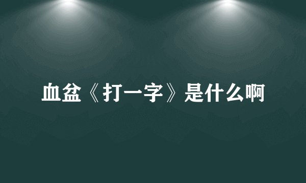血盆《打一字》是什么啊