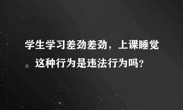 学生学习差劲差劲，上课睡觉。这种行为是违法行为吗？