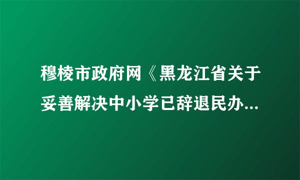 穆棱市政府网《黑龙江省关于妥善解决中小学已辞退民办教师和代课教师问题的实施意见》市政府实施了吗？