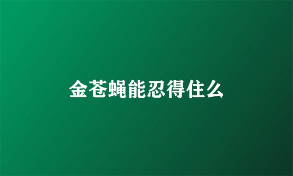 金苍蝇能忍得住么