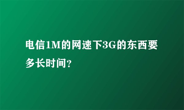 电信1M的网速下3G的东西要多长时间？