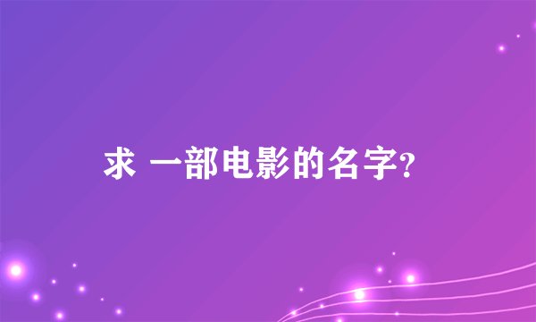 求 一部电影的名字？
