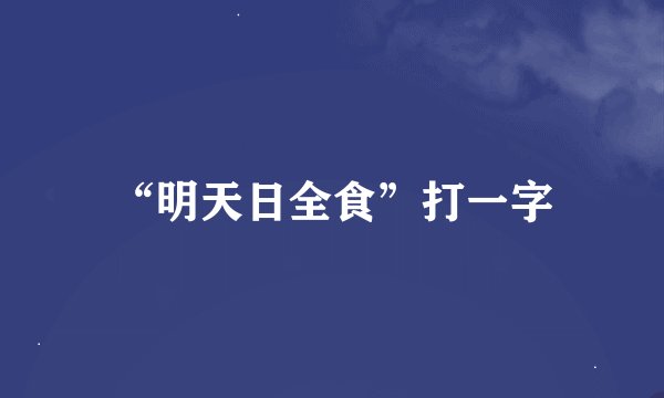 “明天日全食”打一字