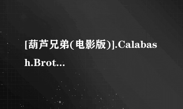 [葫芦兄弟(电影版)].Calabash.Brothers.2008.HDTV.720p.x264.AAC-CMCT种子下载地址有么？感激不尽
