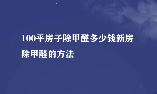100平房子除甲醛多少钱新房除甲醛的方法