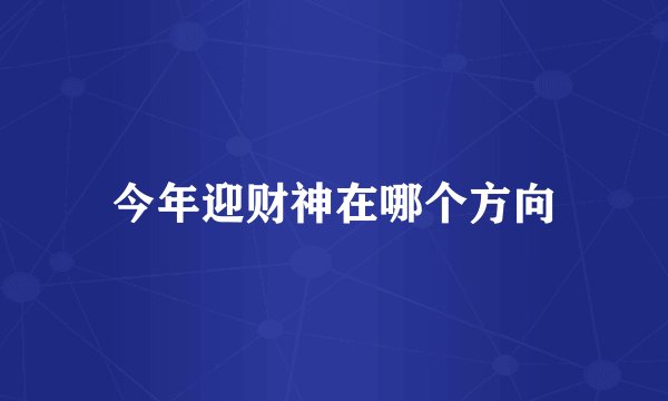 今年迎财神在哪个方向
