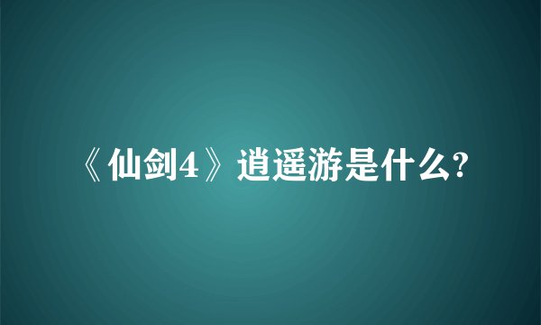 《仙剑4》逍遥游是什么?