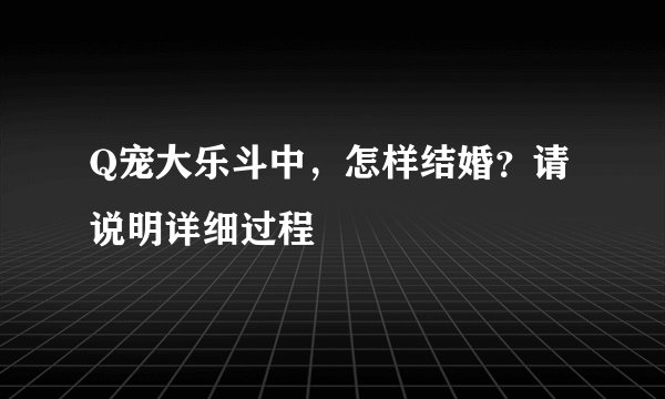 Q宠大乐斗中，怎样结婚？请说明详细过程