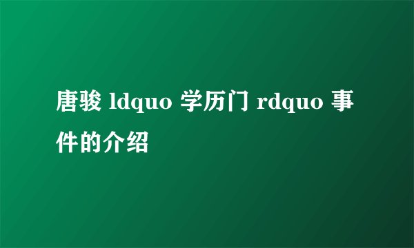 唐骏 ldquo 学历门 rdquo 事件的介绍
