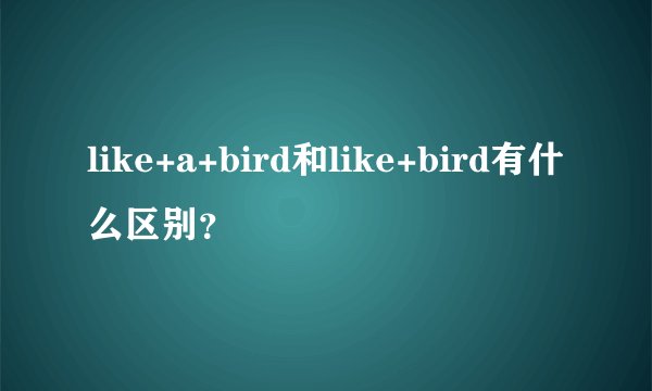 like+a+bird和like+bird有什么区别？