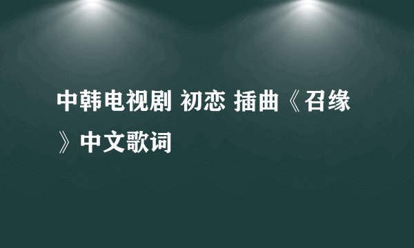 中韩电视剧 初恋 插曲《召缘》中文歌词