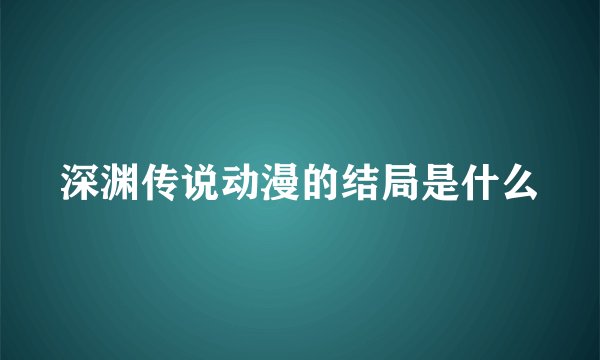 深渊传说动漫的结局是什么