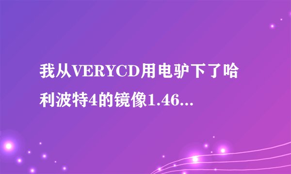 我从VERYCD用电驴下了哈利波特4的镜像1.46G，载入安装完后说需要DVD，这是怎么回事啊
