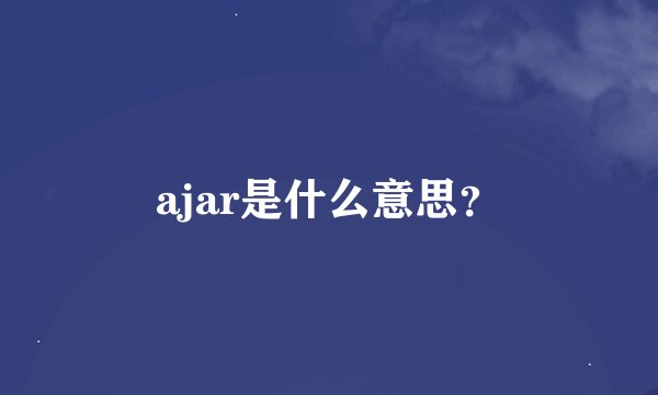 ajar是什么意思？