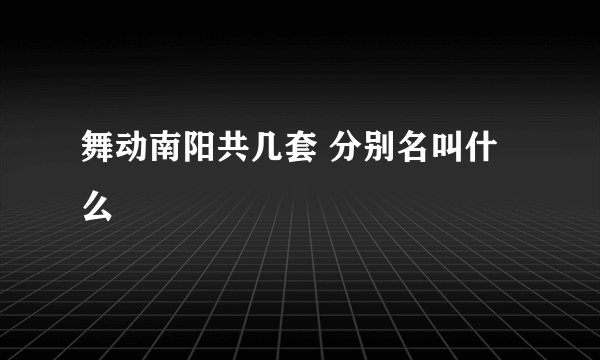 舞动南阳共几套 分别名叫什么