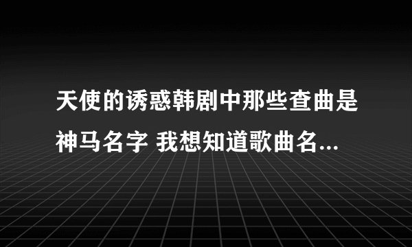 天使的诱惑韩剧中那些查曲是神马名字 我想知道歌曲名 谢谢!!!!!!!!