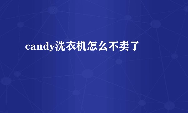 candy洗衣机怎么不卖了