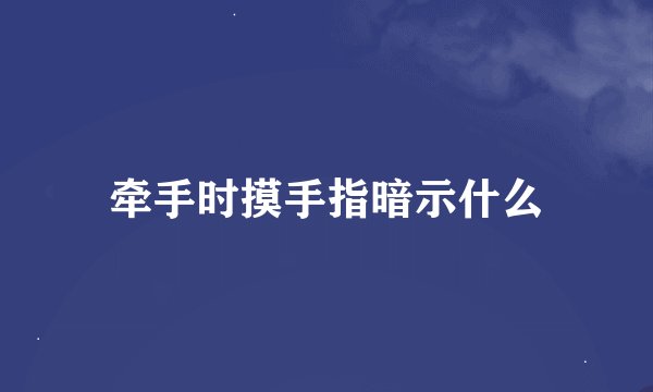 牵手时摸手指暗示什么