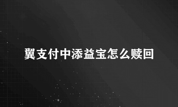 翼支付中添益宝怎么赎回