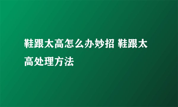 鞋跟太高怎么办妙招 鞋跟太高处理方法