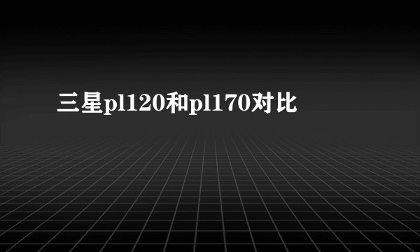 三星pl120和pl170对比