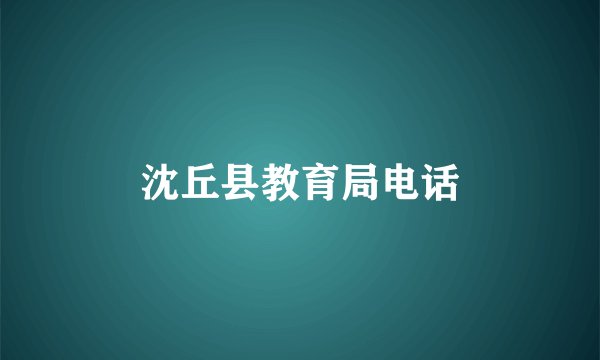 沈丘县教育局电话