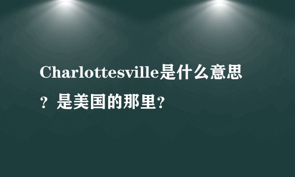 Charlottesville是什么意思？是美国的那里？