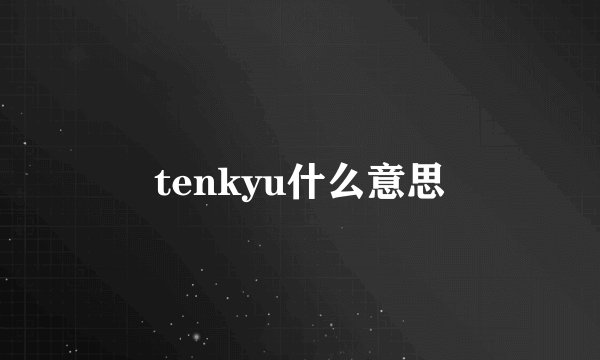 tenkyu什么意思